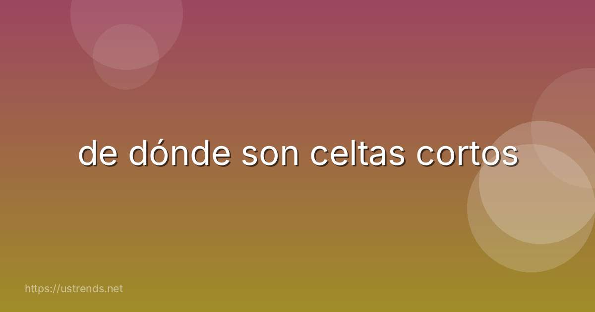de dónde son celtas cortos