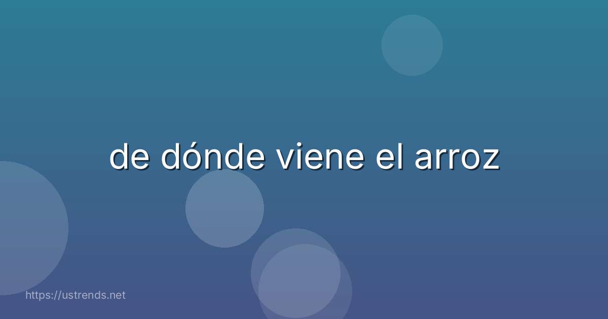 de dónde viene el arroz