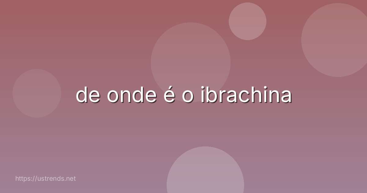 de onde é o ibrachina
