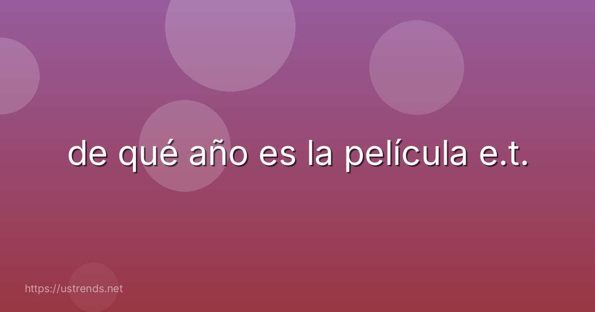 de qué año es la película e.t.