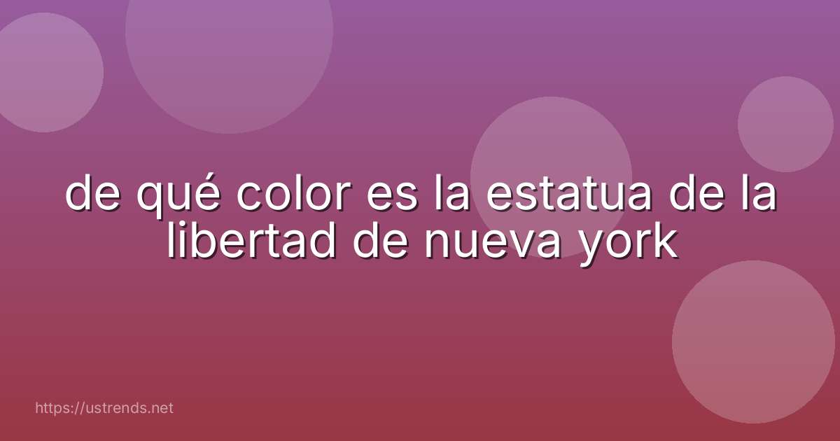 de qué color es la estatua de la libertad de nueva york