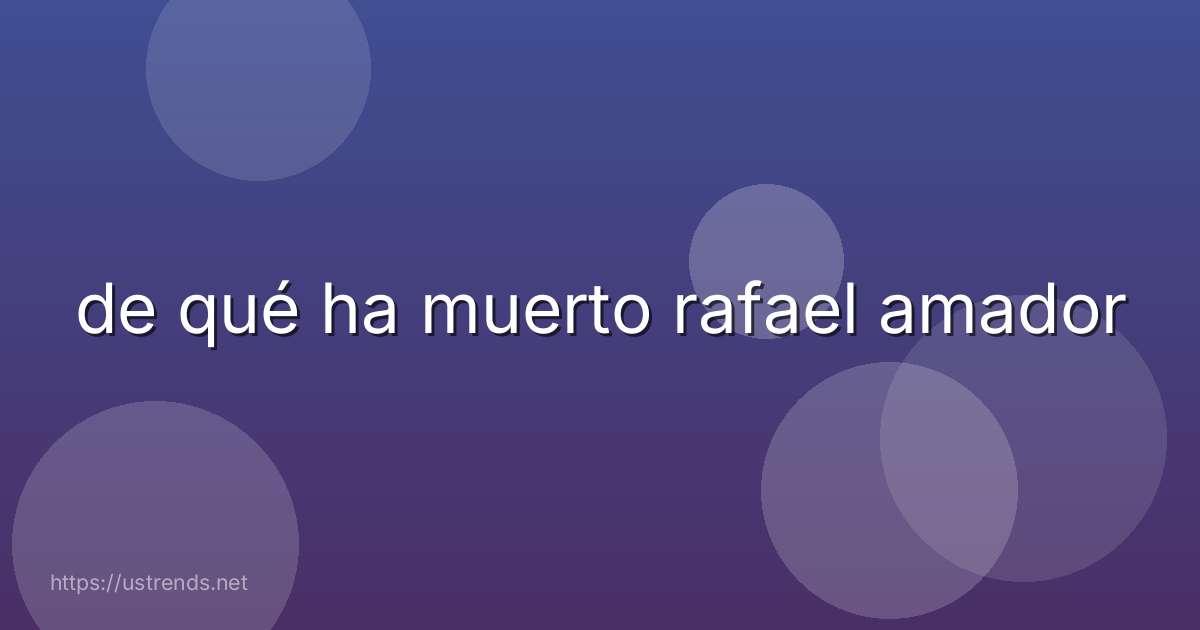 de qué ha muerto rafael amador