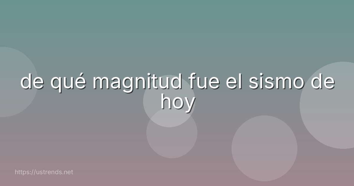 de qué magnitud fue el sismo de hoy