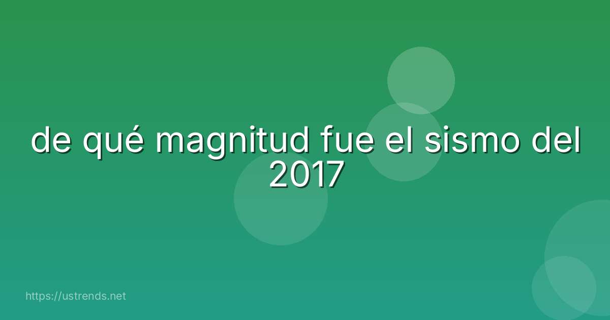 de qué magnitud fue el sismo del 2017