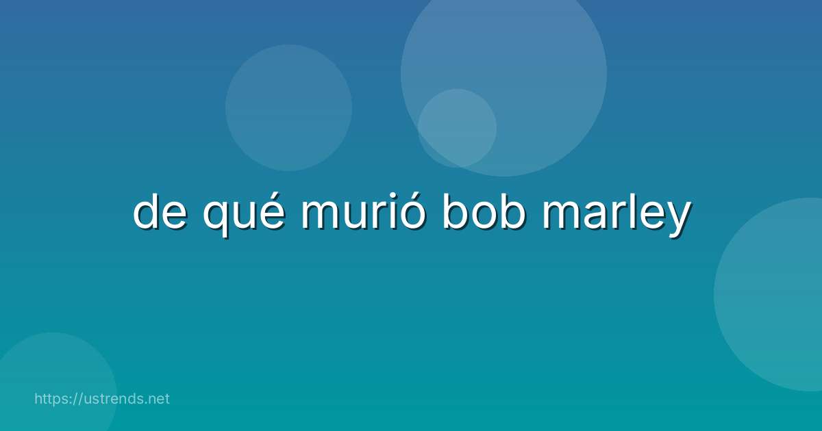 de qué murió bob marley