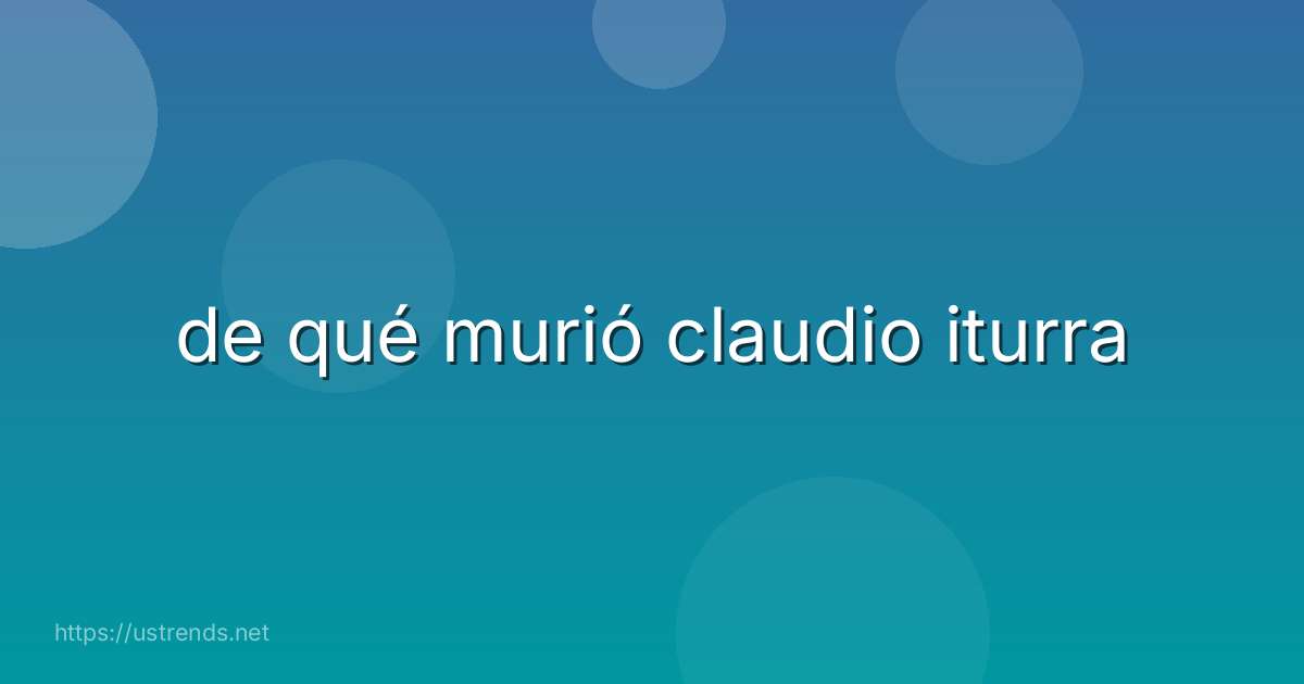 de qué murió claudio iturra