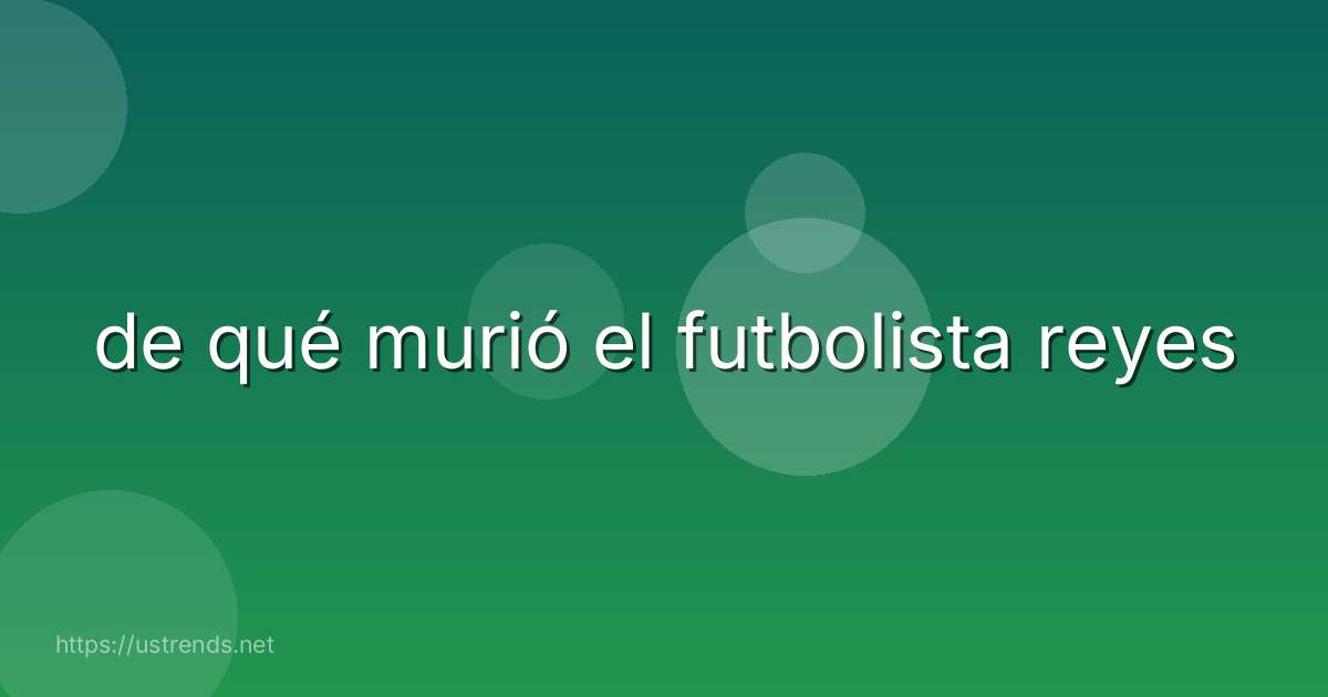 de qué murió el futbolista reyes