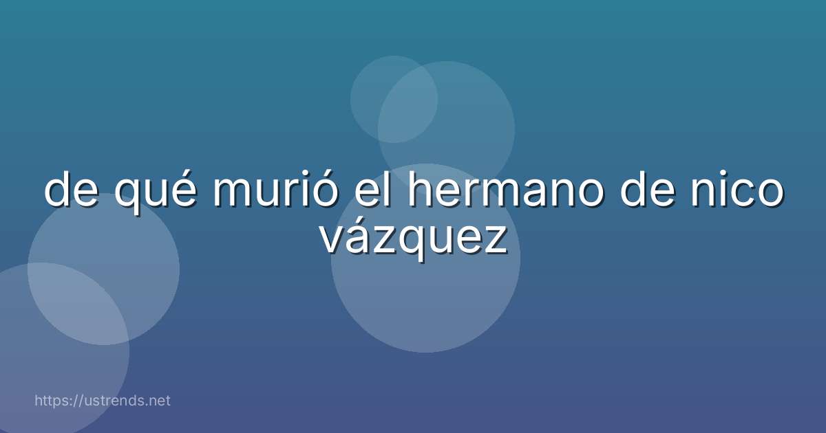 de qué murió el hermano de nico vázquez