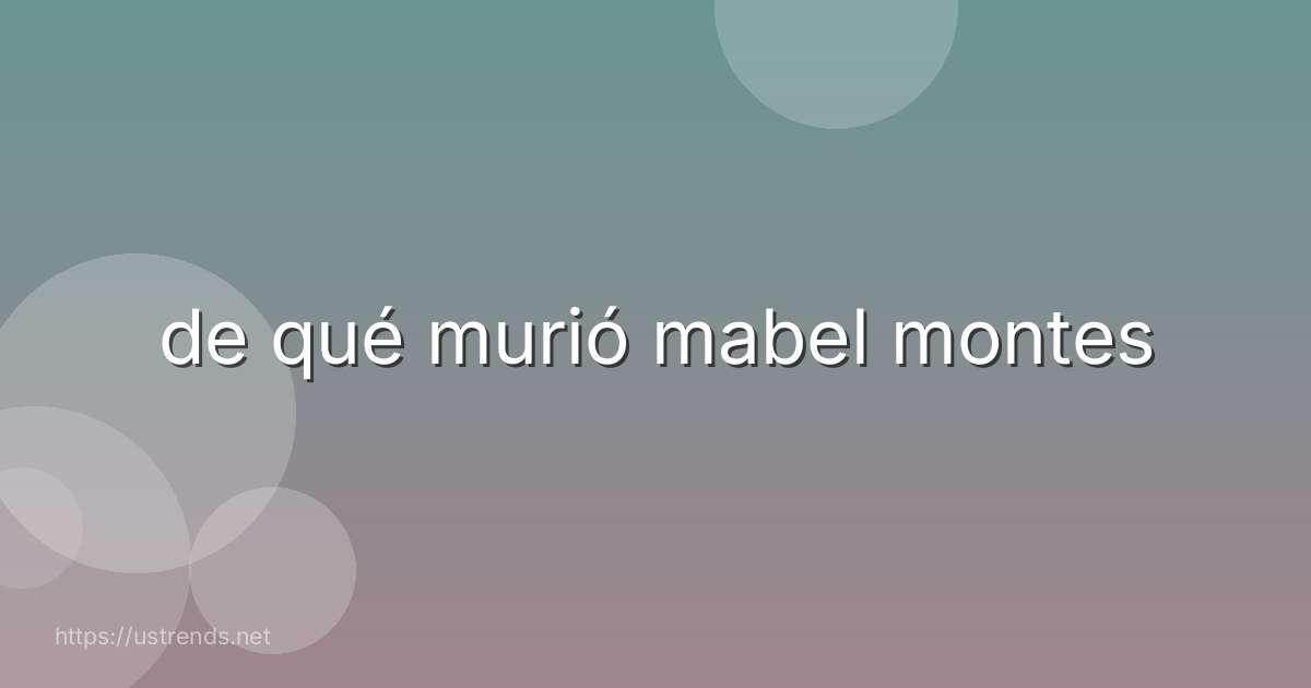 de qué murió mabel montes