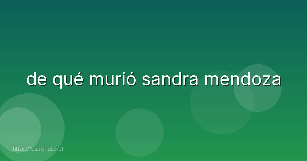 de qué murió sandra mendoza