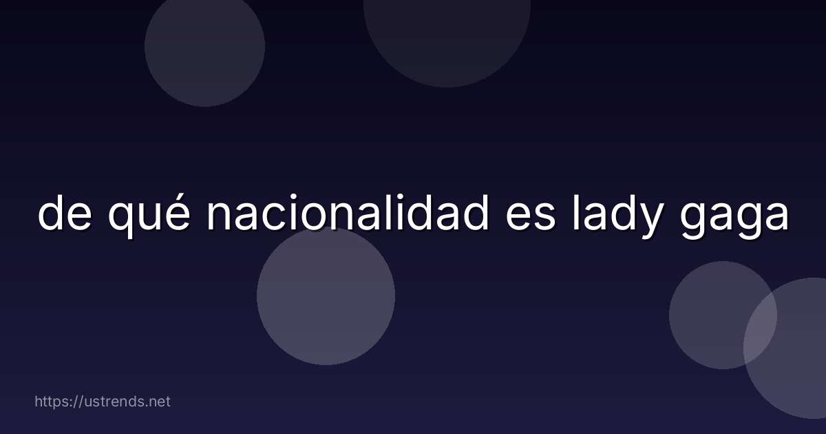 de qué nacionalidad es lady gaga