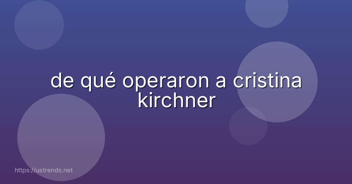 de qué operaron a cristina kirchner