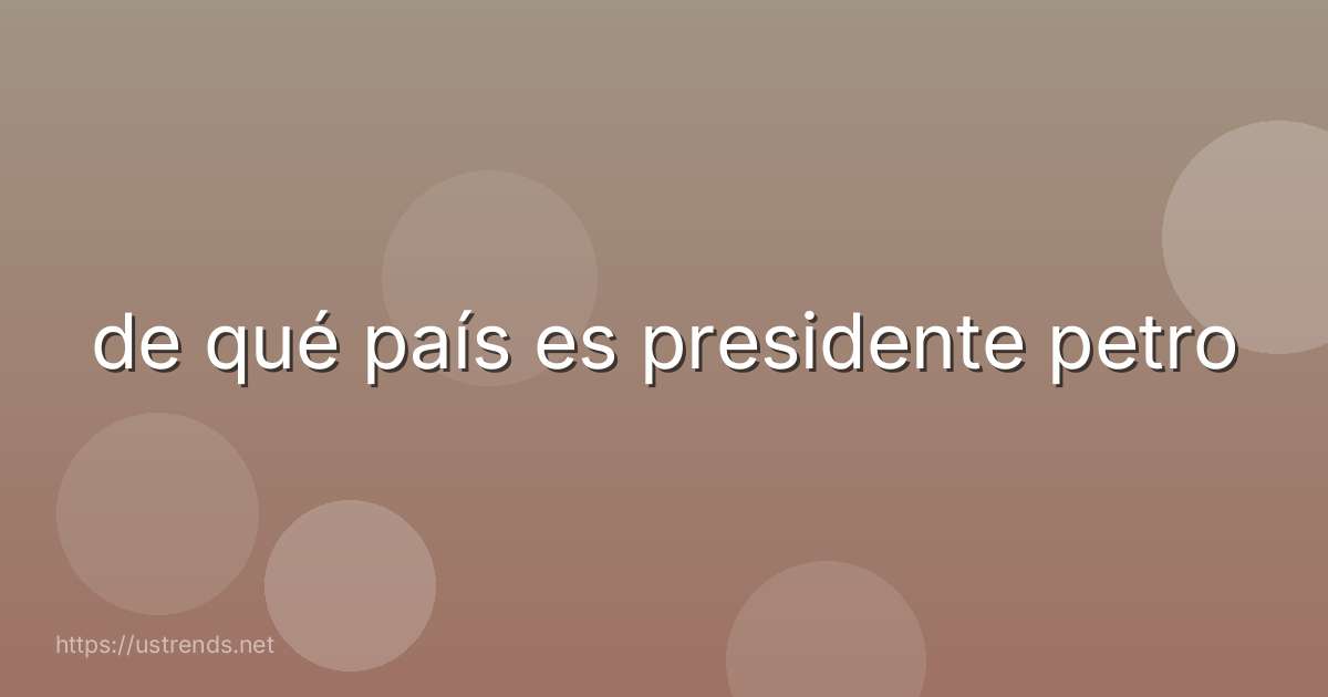 de qué país es presidente petro