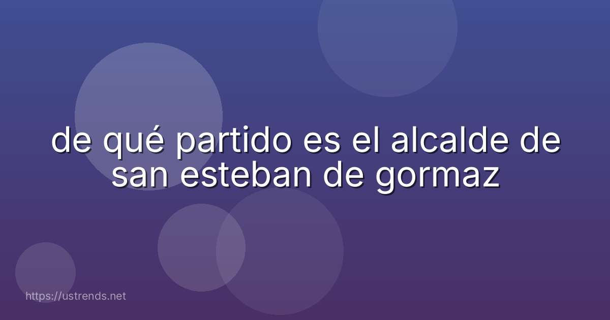 de qué partido es el alcalde de san esteban de gormaz