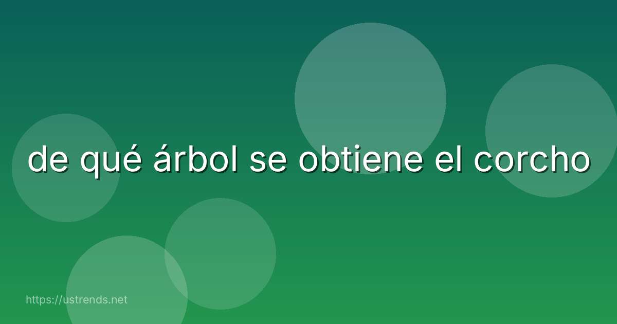 de qué árbol se obtiene el corcho