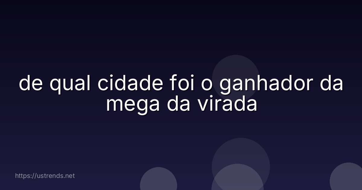 de qual cidade foi o ganhador da mega da virada
