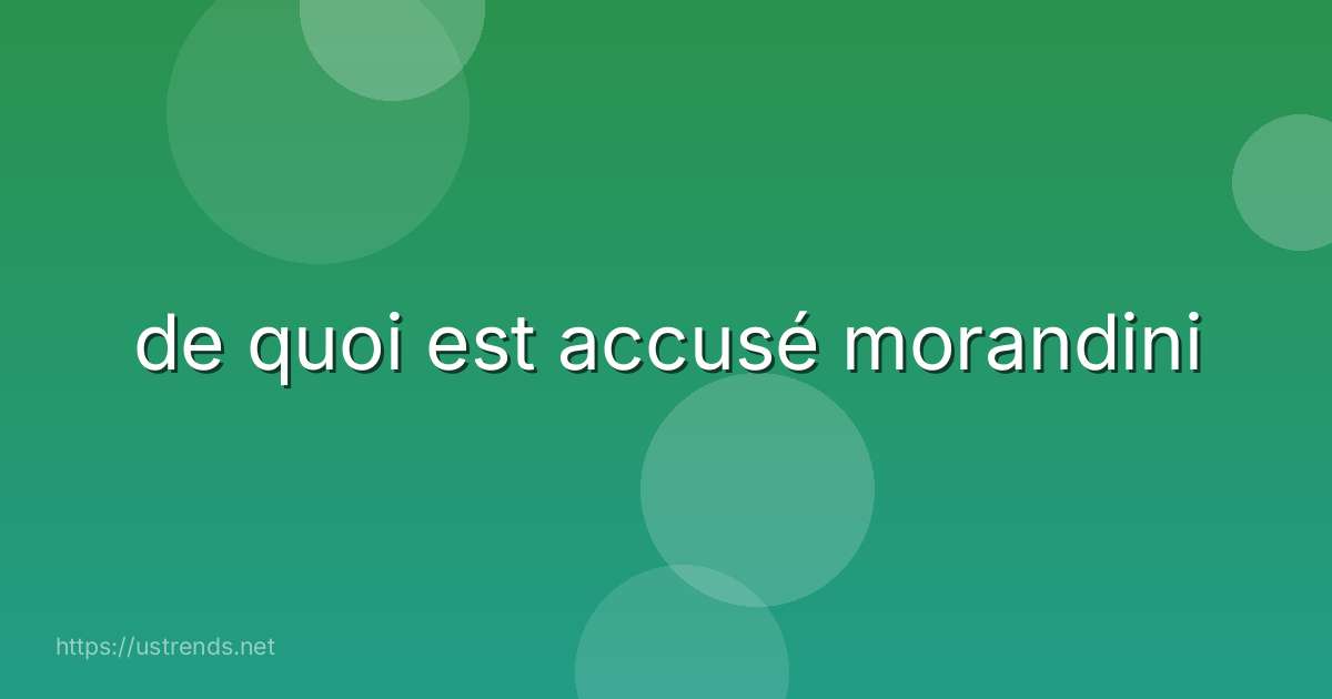 de quoi est accusé morandini