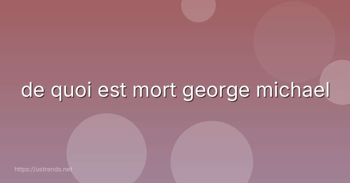 de quoi est mort george michael