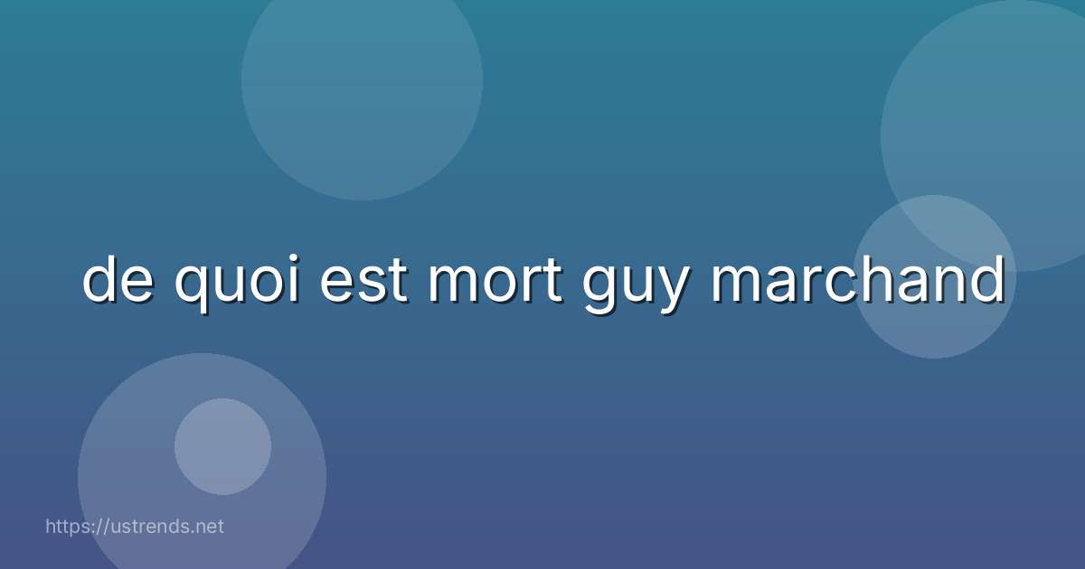 de quoi est mort guy marchand