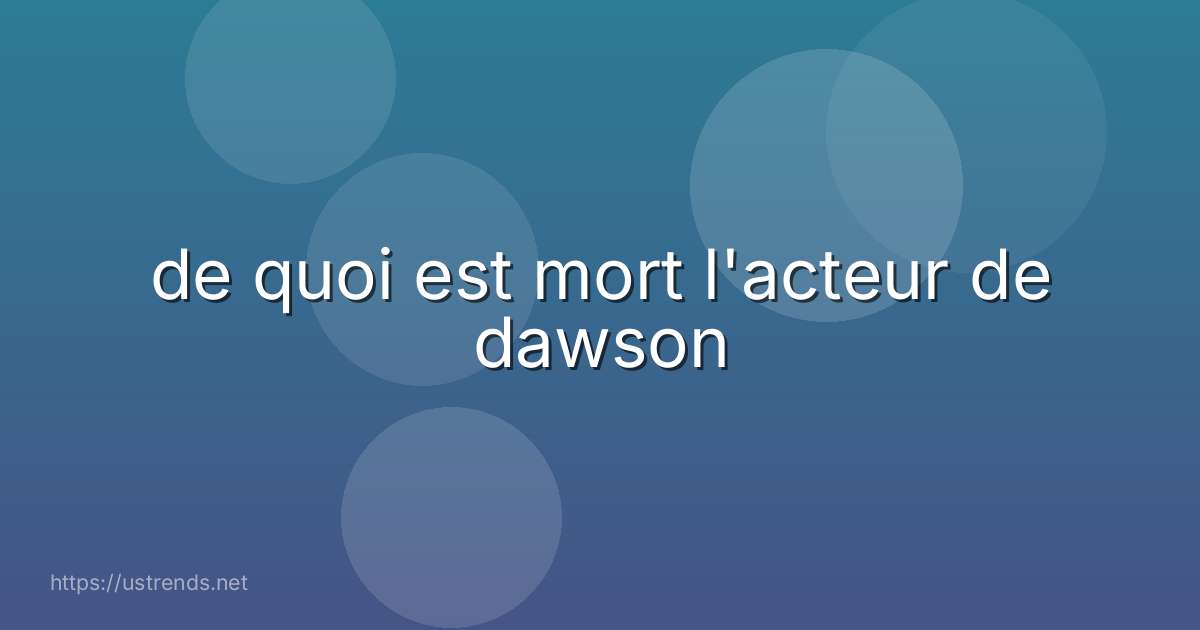 de quoi est mort l'acteur de dawson