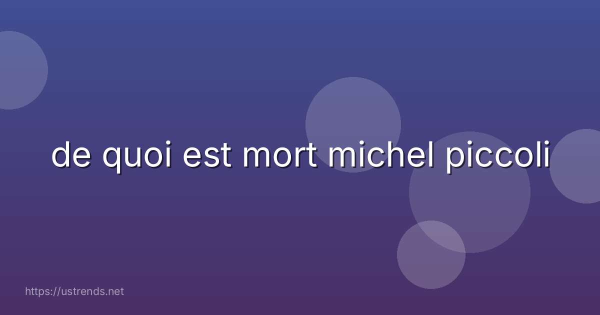 de quoi est mort michel piccoli