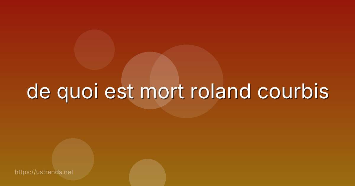 de quoi est mort roland courbis
