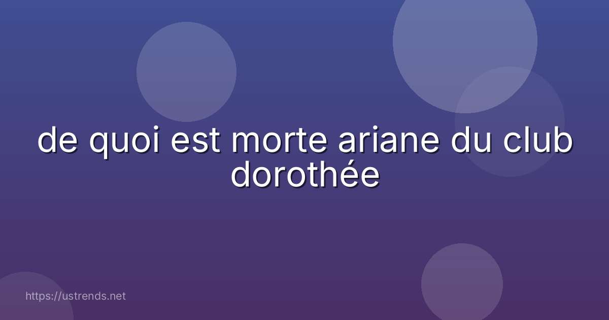 de quoi est morte ariane du club dorothée