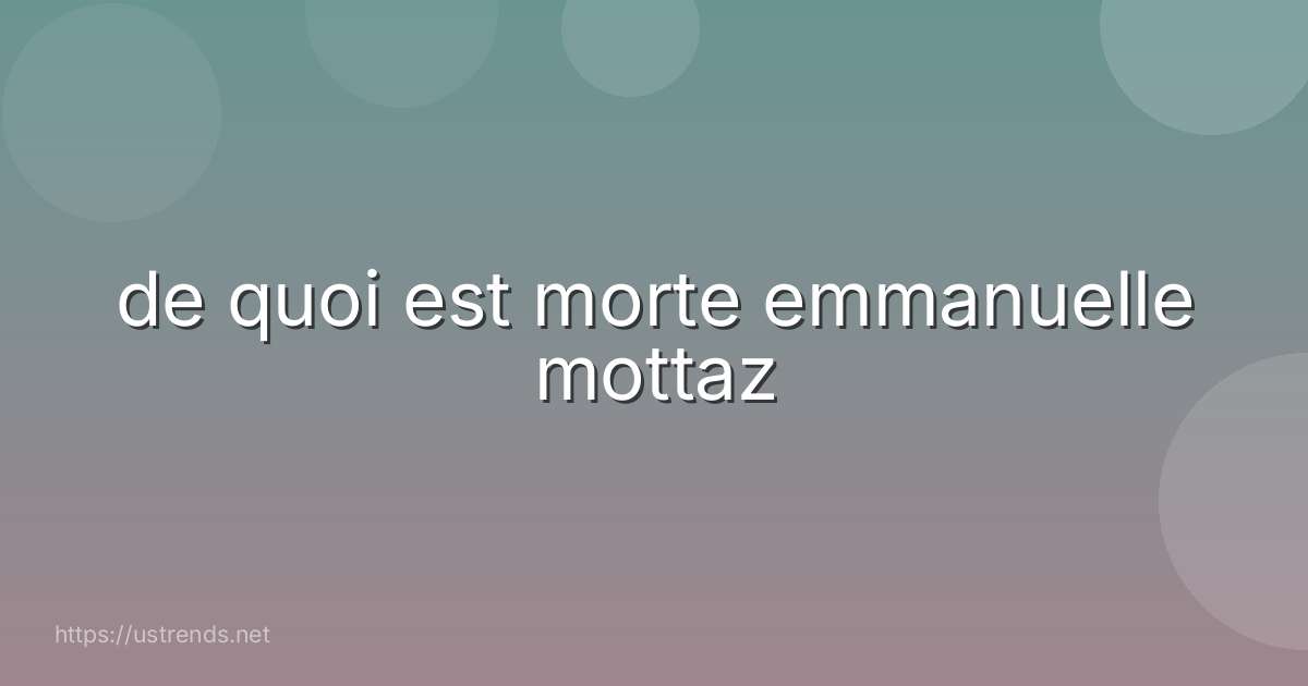 de quoi est morte emmanuelle mottaz