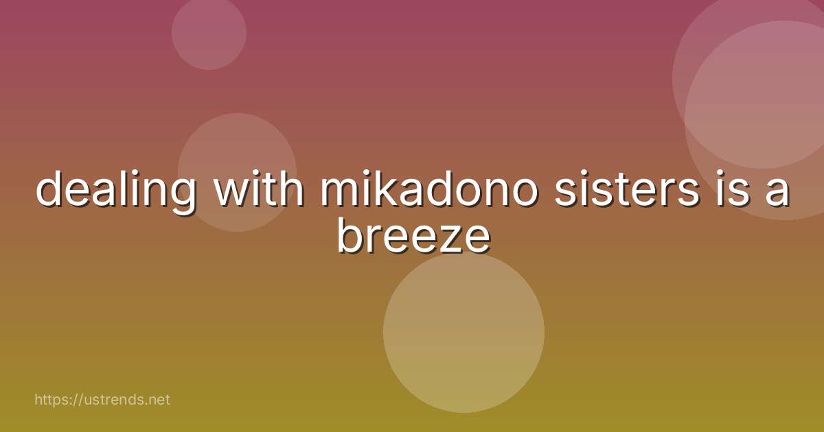 dealing with mikadono sisters is a breeze