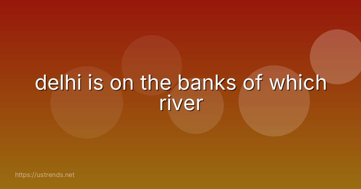 delhi is on the banks of which river
