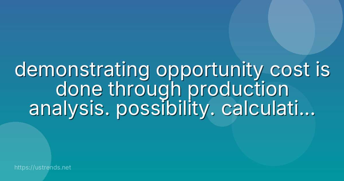 demonstrating opportunity cost is done through production analysis. possibility. calculation. research.