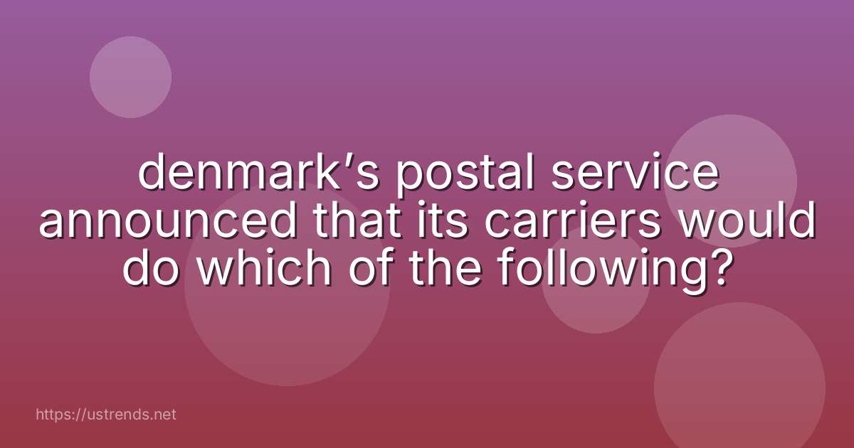 denmark’s postal service announced that its carriers would do which of the following?