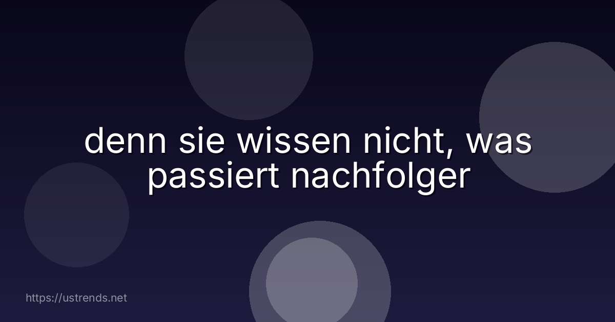 denn sie wissen nicht, was passiert nachfolger