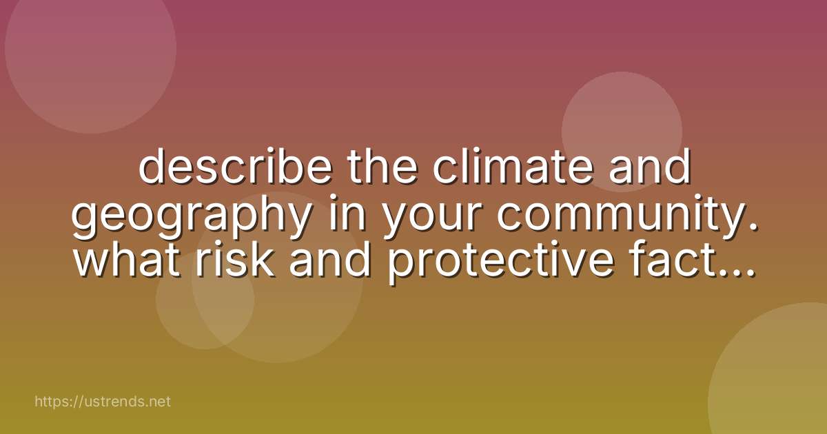 describe the climate and geography in your community. what risk and protective factors do they pose?