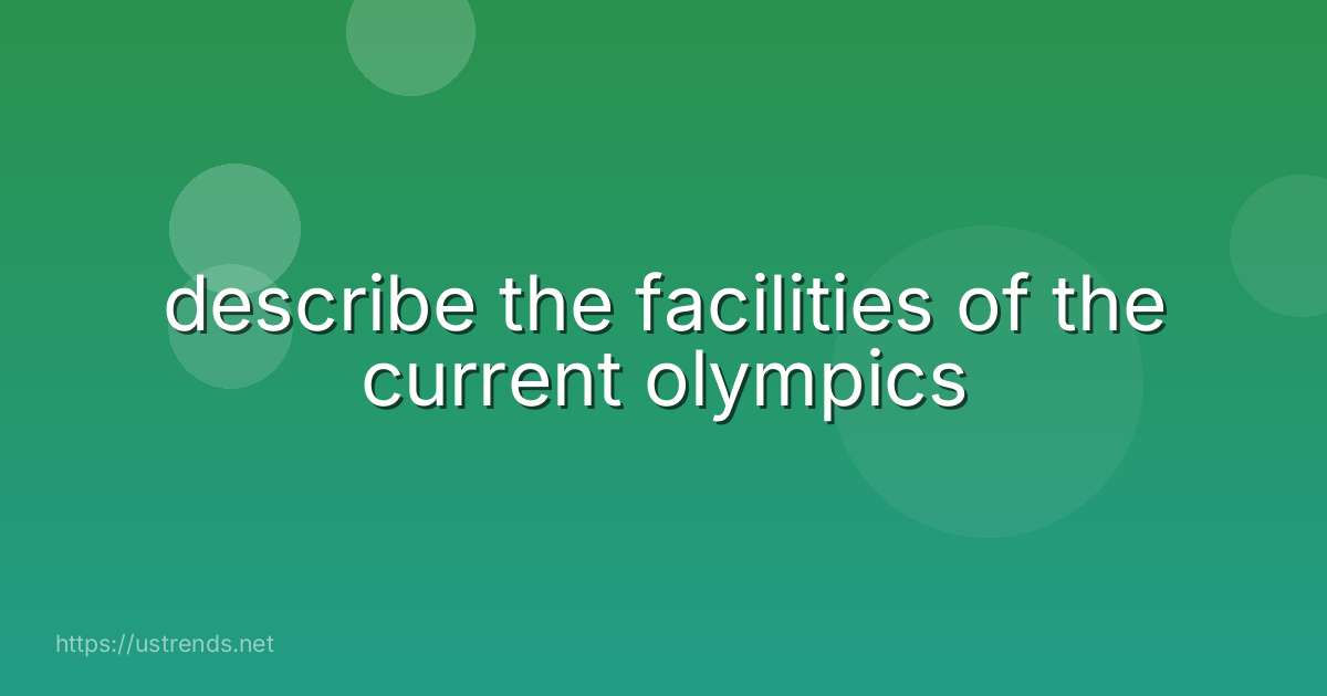 describe the facilities of the current olympics