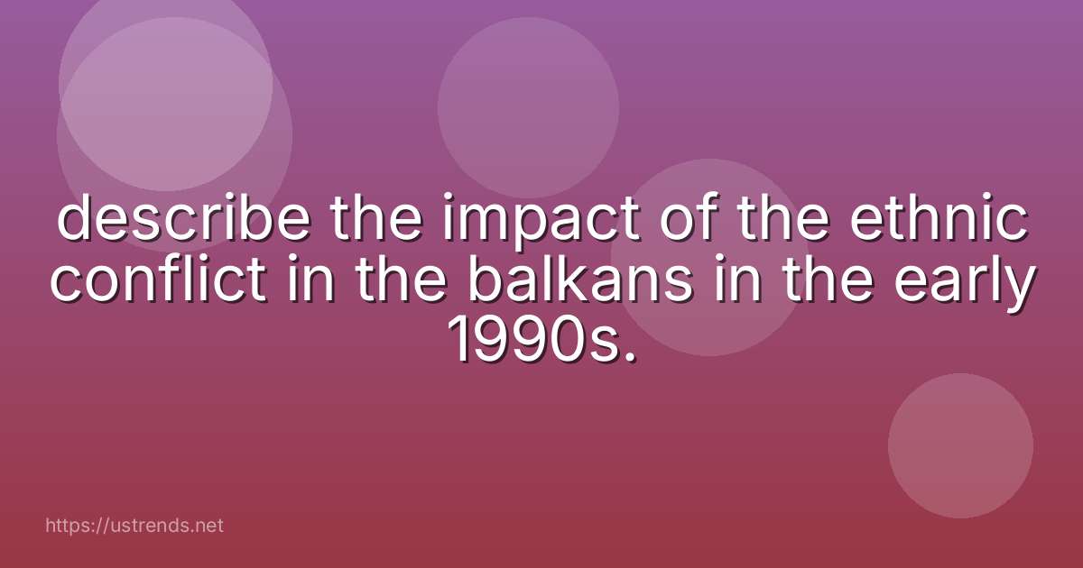 describe the impact of the ethnic conflict in the balkans in the early 1990s.