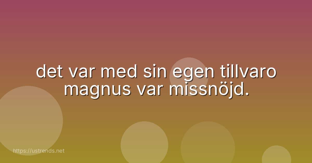 det var med sin egen tillvaro magnus var missnöjd.