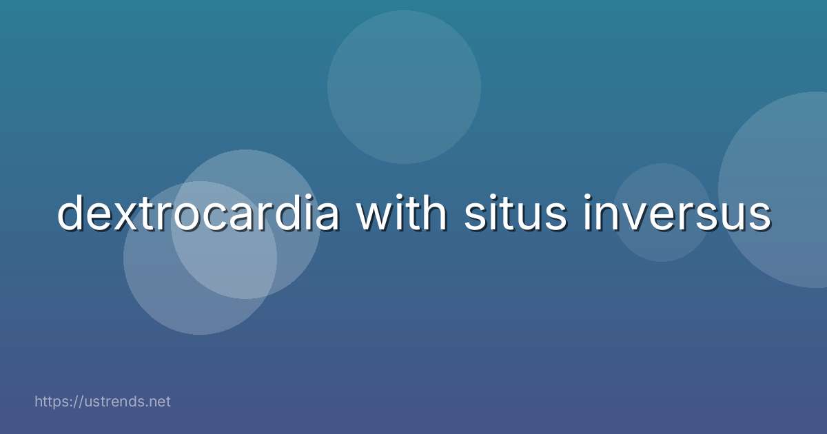 dextrocardia with situs inversus