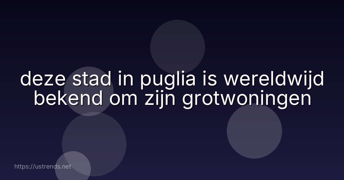 deze stad in puglia is wereldwijd bekend om zijn grotwoningen