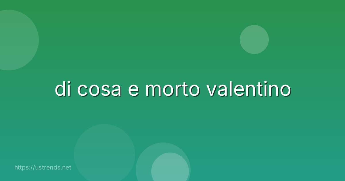 di cosa e morto valentino