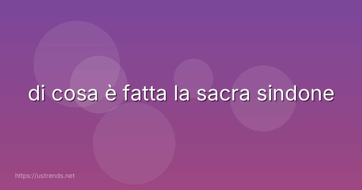 di cosa è fatta la sacra sindone