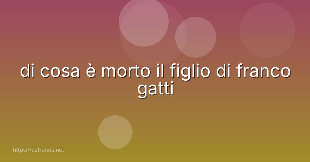 di cosa è morto il figlio di franco gatti