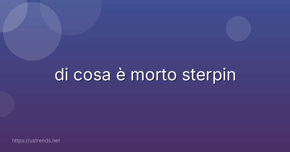 di cosa è morto sterpin