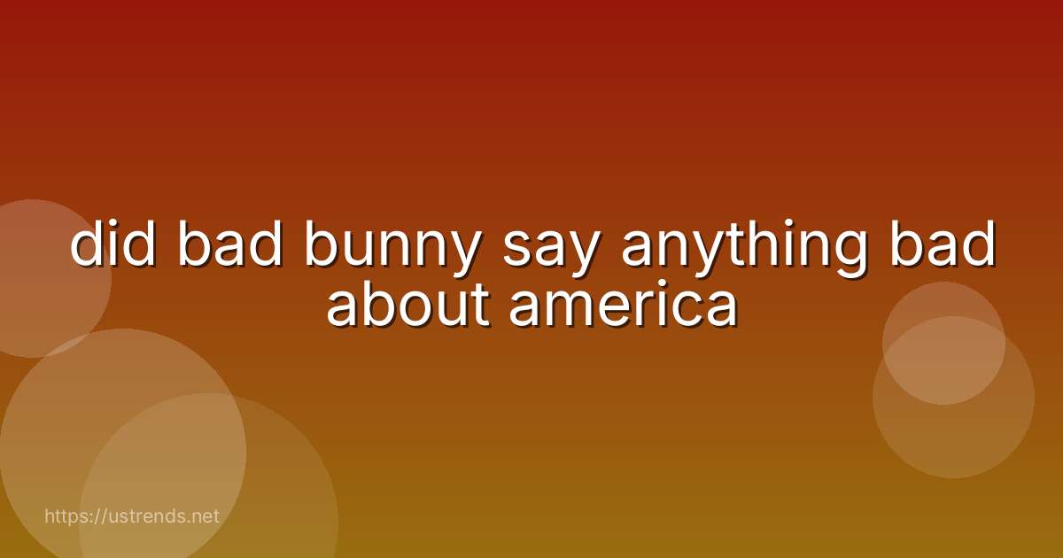 did bad bunny say anything bad about america