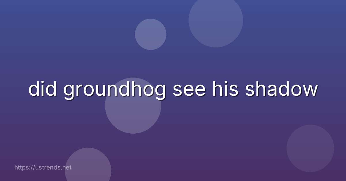 did groundhog see his shadow
