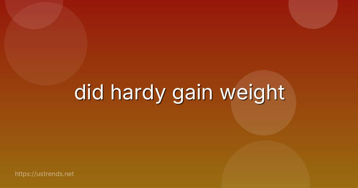 did hardy gain weight