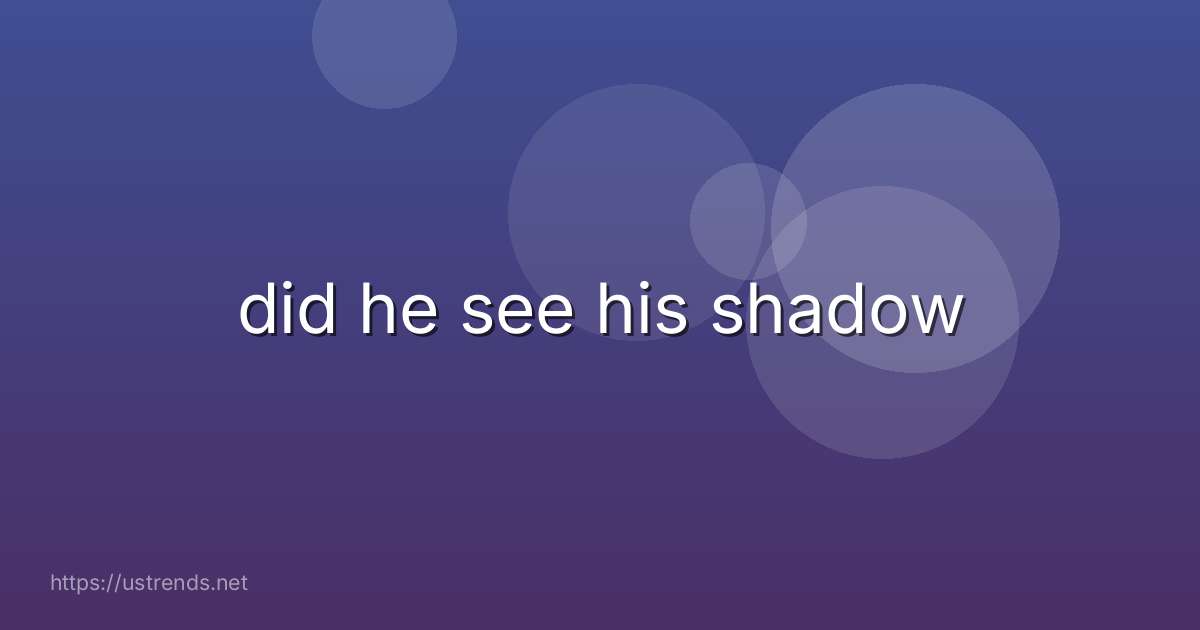 did he see his shadow