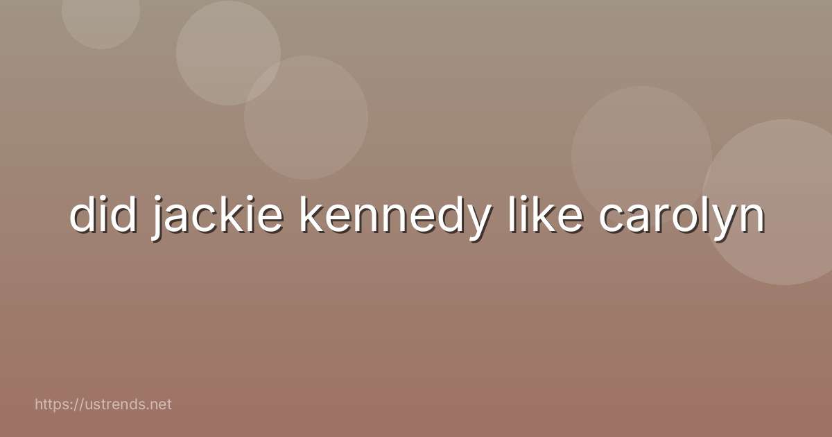 did jackie kennedy like carolyn