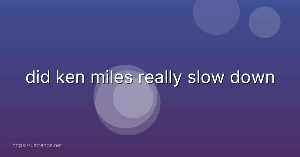 did ken miles really slow down