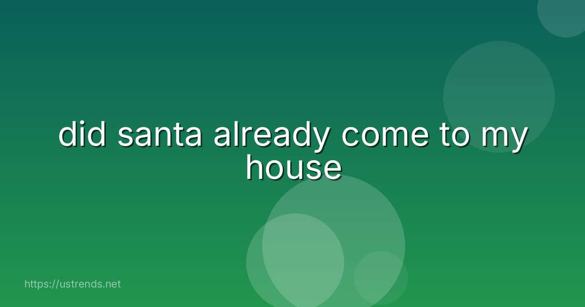 did santa already come to my house